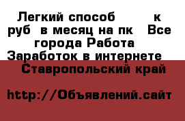 [Легкий способ] 400-10к руб. в месяц на пк - Все города Работа » Заработок в интернете   . Ставропольский край